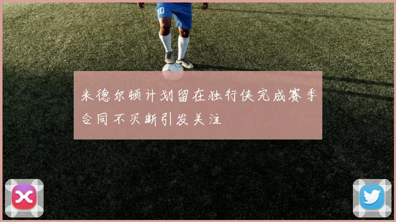 米德尔顿计划留在独行侠完成赛季合同不买断引发关注
