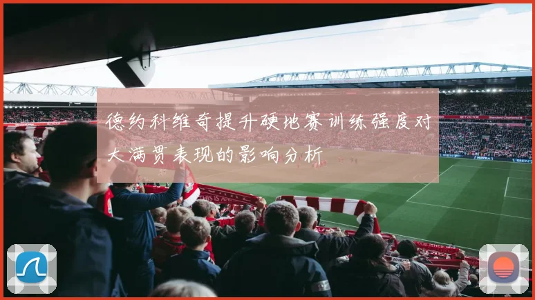 德约科维奇提升硬地赛训练强度对大满贯表现的影响分析