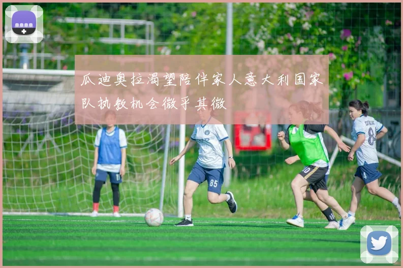 瓜迪奥拉渴望陪伴家人意大利国家队执教机会微乎其微