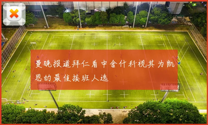曼晚报道拜仁看中舍什科视其为凯恩的最佳接班人选
