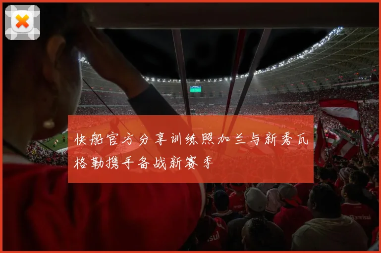 快船官方分享训练照加兰与新秀瓦格勒携手备战新赛季