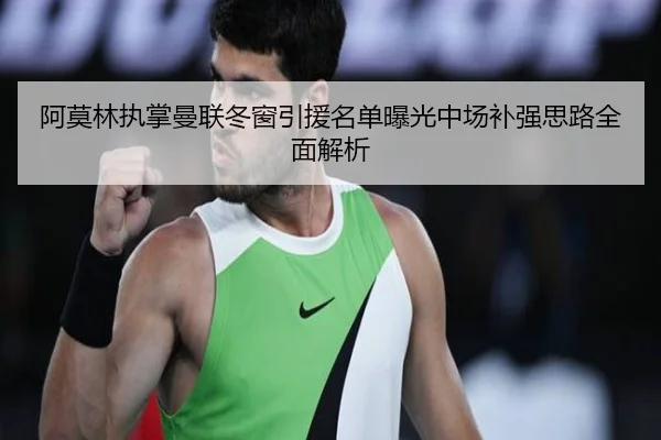 阿莫林执掌曼联冬窗引援名单曝光中场补强思路全面解析