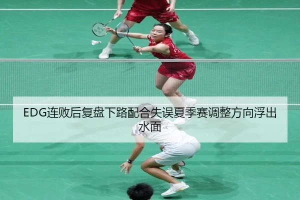 EDG连败后复盘下路配合失误夏季赛调整方向浮出水面