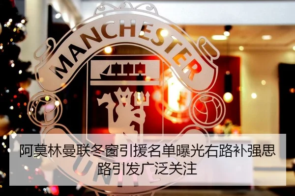 阿莫林曼联冬窗引援名单曝光右路补强思路引发广泛关注